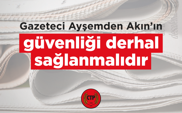  Gazeteci Ayşemden Akın’ın güvenliği derhal sağlanmalıdır