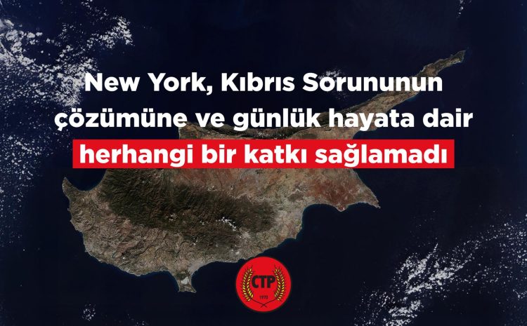  New York, Kıbrıs Sorununun çözümüne ve günlük hayata dair herhangi bir katkı sağlamadı