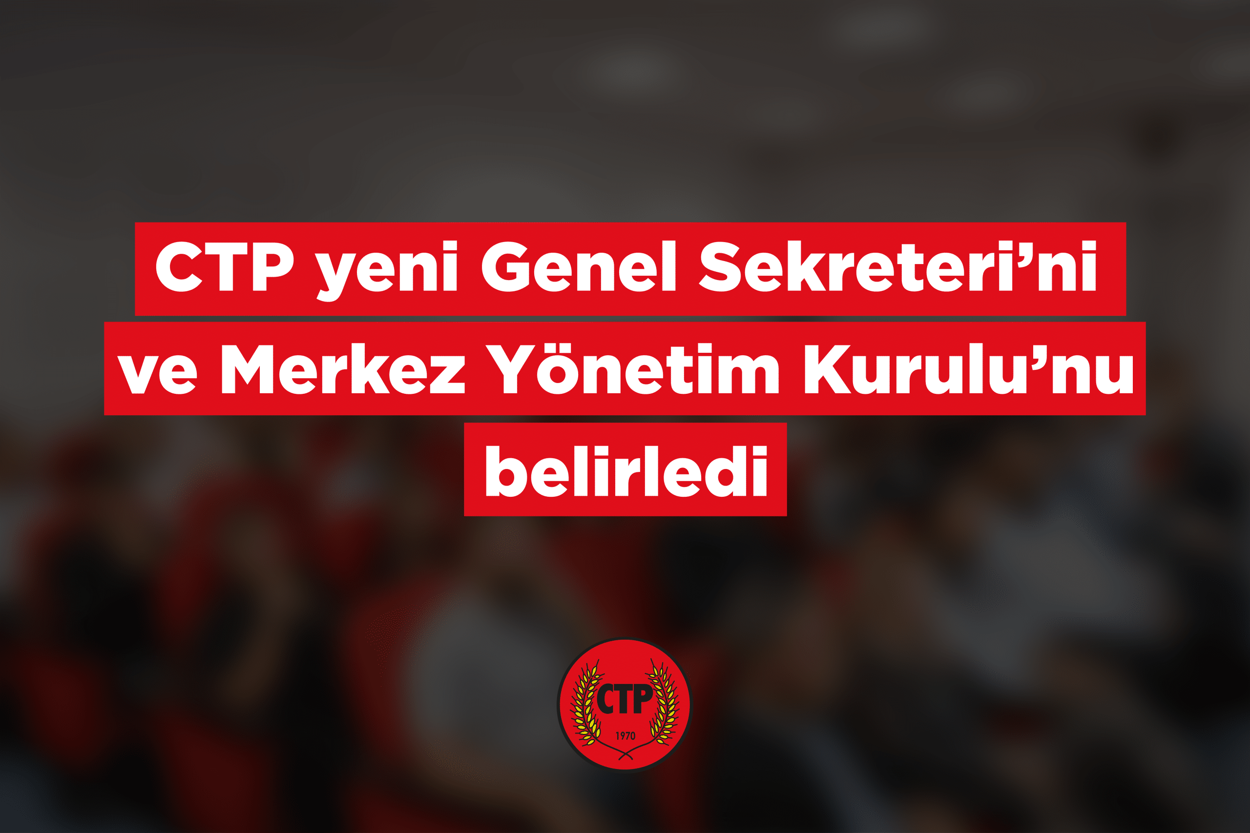 CTP’de Genel Sekreter ve MYK belirlendi