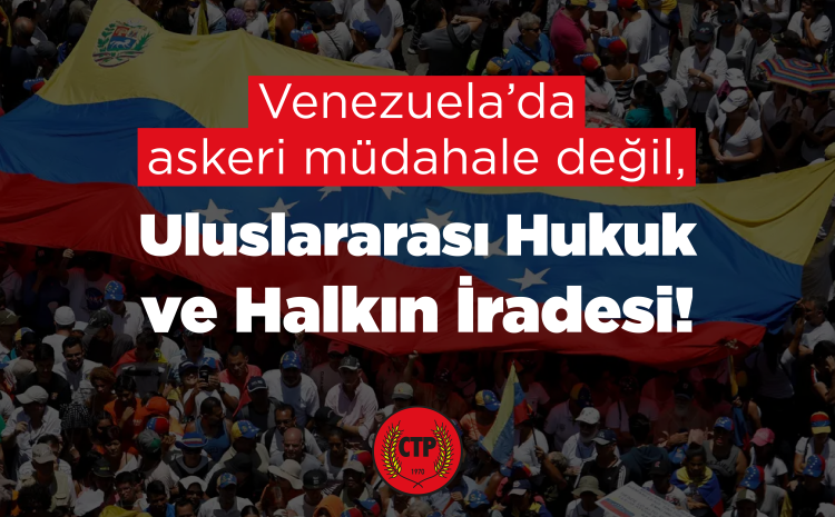  CTP MYK: Venezuela’da Askeri Müdahale Değil, Uluslararası Hukuk ve Halkın İradesi!