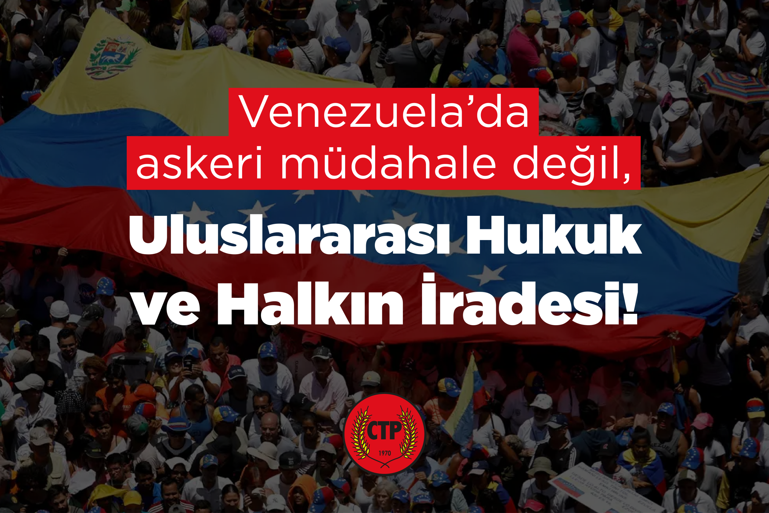 CTP MYK: Venezuela’da Askeri Müdahale Değil, Uluslararası Hukuk ve Halkın İradesi!