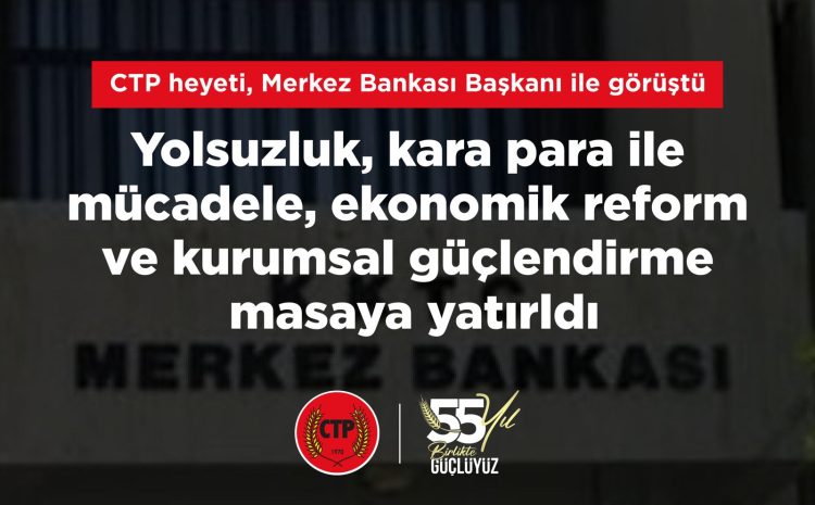  CTP heyeti, Merkez Bankası Başkanı ile görüştü; Yolsuzluk, kara para ile mücadele, ekonomik reform ve kurumsal güçlendirme masaya yatırıldı